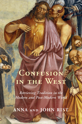 Confusion in the West: Retrieving Tradition in the Modern and Post-Modern World - Anna Rist