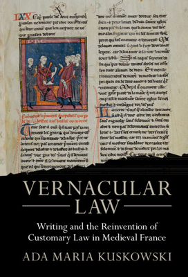 Vernacular Law: Writing and the Reinvention of Customary Law in Medieval France - Ada Maria Kuskowski