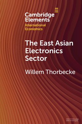 The East Asian Electronics Sector: The Roles of Exchange Rates, Technology Transfer, and Global Value Chains - Willem Thorbecke