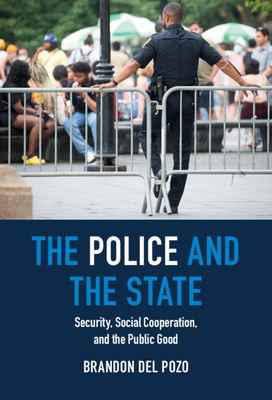The Police and the State: Security, Social Cooperation, and the Public Good - Brandon Del Pozo