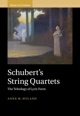 Schubert's String Quartets: The Teleology of Lyric Form - Anne Hyland