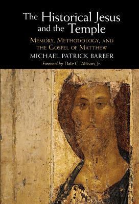 The Historical Jesus and the Temple: Memory, Methodology, and the Gospel of Matthew - Michael Patrick Barber