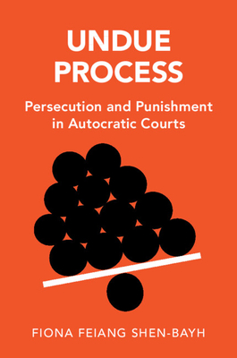 Undue Process: Persecution and Punishment in Autocratic Courts - Fiona Feiang Shen-bayh