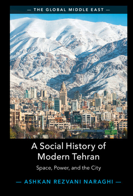A Social History of Modern Tehran: Space, Power, and the City - Ashkan Rezvani Naraghi