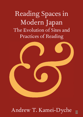 Reading Spaces in Modern Japan: The Evolution of Sites and Practices of Reading - Andrew T. Kamei-dyche