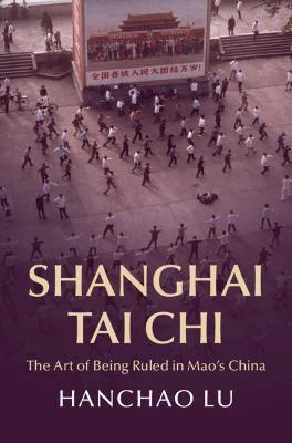 Shanghai Tai Chi: The Art of Being Ruled in Mao's China - Hanchao Lu