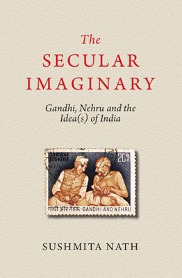 The Secular Imaginary: Gandhi, Nehru and the Idea(s) of India - Sushmita Nath