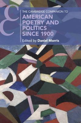 The Cambridge Companion to American Poetry and Politics since 1900 - Daniel Morris