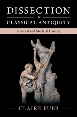 Dissection in Classical Antiquity: A Social and Medical History - Claire Bubb