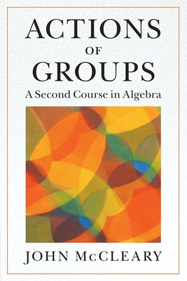 Actions of Groups: A Second Course in Algebra - John Mccleary