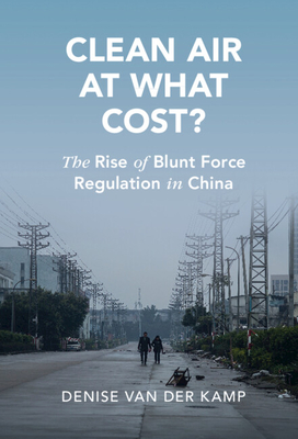 Clean Air at What Cost?: The Rise of Blunt Force Regulation in China - Denise Sienli Van Der Kamp