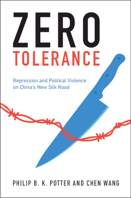 Zero Tolerance: Repression and Political Violence on China's New Silk Road - Philip B. K. Potter