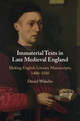 Immaterial Texts in Late Medieval England: Making English Literary Manuscripts, 1400-1500 - Daniel Wakelin