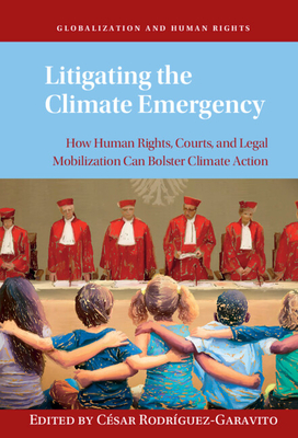 Litigating the Climate Emergency: How Human Rights, Courts, and Legal Mobilization Can Bolster Climate Action - C�sar Rodr�guez-garavito