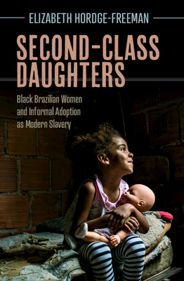 Second-Class Daughters: Black Brazilian Women and Informal Adoption as Modern Slavery - Elizabeth Hordge-freeman