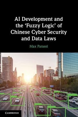 AI Development and the 'Fuzzy Logic' of Chinese Cyber Security and Data Laws - Max Parasol