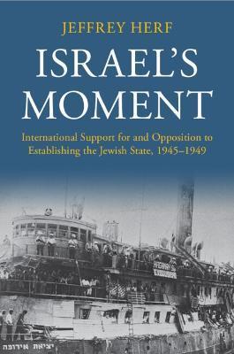 Israel's Moment: International Support for and Opposition to Establishing the Jewish State, 1945-1949 - Jeffrey Herf