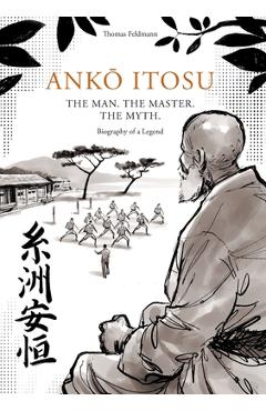 Poza produsului AnkŌ Itosu. the Man. the Master. the Myth.: Biography of a Legend - Thomas Feldmann