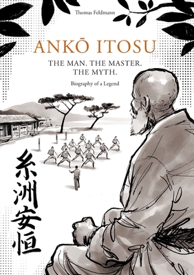 AnkŌ Itosu. the Man. the Master. the Myth.: Biography of a Legend - Thomas Feldmann