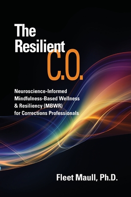 The Resilient C.O.: Neuroscience Informed Mindfulness-Based Wellness & Resiliency (MBWR) for Corrections Professionals - Fleet Maull