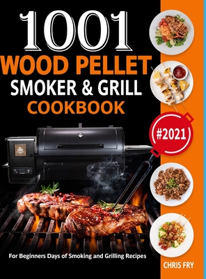 Wood Pellet Smoker and Grill Cookbook: 1001 For Beginners Days of Smoking and Grilling Recipe book: The Ultimate Barbecue Recipes and BBQ meals #2021 - Chris Fry