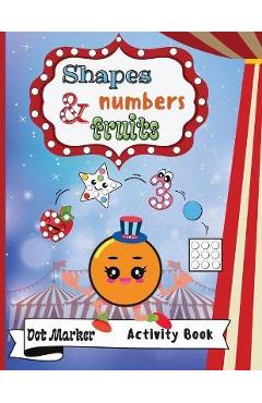 Coperta cărții 'Shapes, Numbers & Fruits Dot Marker Activity Book: Dot Markers Activity Book: Shapes, Numbers and Fruits Easy Guided'