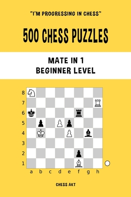 500 Chess Puzzles, Mate in 1, Beginner Level: Solve chess problems and improve your tactical skills - Chess Akt