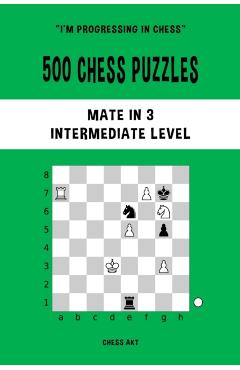 500 Chess Puzzles, Mate in 3, Intermediate Level: Solve chess problems and improve your tactical skills - Chess Akt