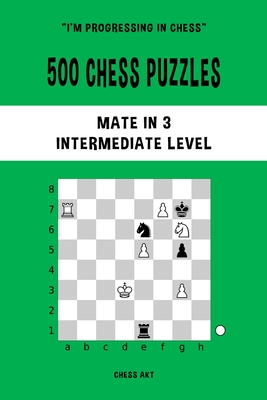 500 Chess Puzzles, Mate in 3, Intermediate Level: Solve chess problems and improve your tactical skills - Chess Akt