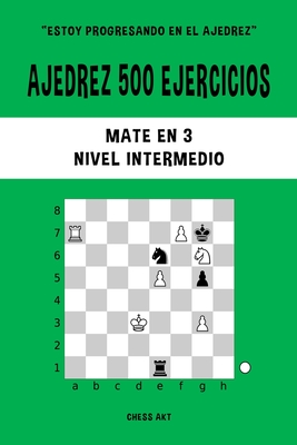 Ajedrez 500 ejercicios, Mate en 3, Nivel Intermedio: Resuelve problemas de ajedrez y mejora tus habilidades tácticas - Chess Akt