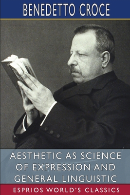 Aesthetic as Science of Expression and General Linguistic (Esprios Classics): Translated by Douglas Ainslie - Benedetto Croce