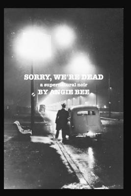 Sorry, We're Dead: a supernatural noir - Angie Bee