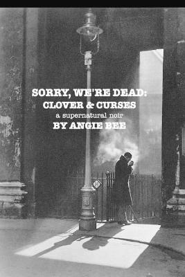 Sorry, We're Dead: Clover and Curses: a supernatural noir - Angie Bee