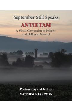 September Still Speaks: Antietam, A Visual Companion to Pristine and Hallowed Ground - Matthew A. Holzman