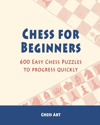 Chess for Beginners: 600 Easy Chess Puzzles to progress quickly - Chess Akt