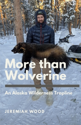 More than Wolverine: An Alaska Wilderness Trapline - Jeremiah Wood