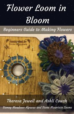 Flower Loom in Bloom: Beginners Guide to Making Flowers - Theresa Jewell