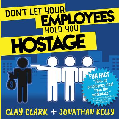 Don't Let Your Employees Hold You Hostage - Clay Clark