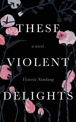 These Violent Delights - Victoria Namkung