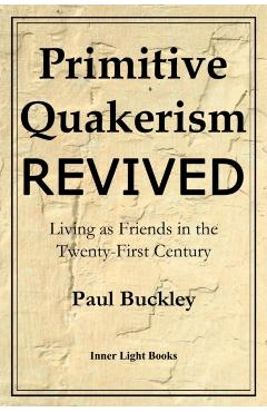 Primitive Quakerism Revived: Living as Friends in the Twenty-First Century - Paul Buckley