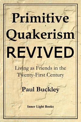 Primitive Quakerism Revived: Living as Friends in the Twenty-First Century - Paul Buckley