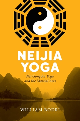 Neijia Yoga: Nei Gong for Yoga and the Martial Arts - William Bodri