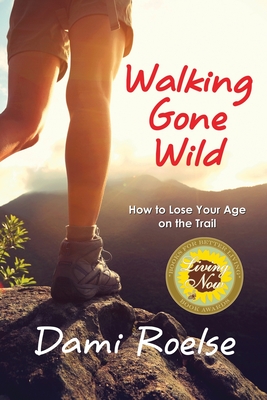 Walking Gone Wild: How to Lose Your Age on the Trail - Dami Roelse