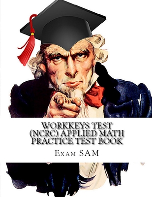 Workkeys Test (NCRC) Applied Math Practice Test Book: Study Guide for Preparation for the Workkeys Exam - Exam Sam