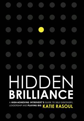 Hidden Brilliance: A High-Achieving Introvert's Guide to Self-Discovery, Leadership and Playing Big - Katie Rasoul