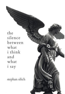 The Silence Between What I Think And What I Say - Stephan Silich