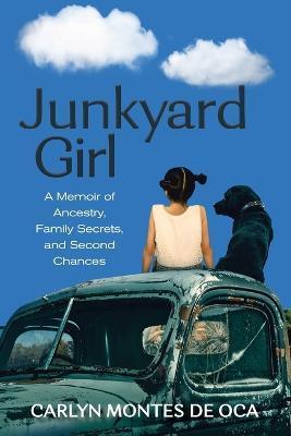 Junkyard Girl: A Memoir of Ancestry, Family Secrets, and Second Chances - Carlyn Montes De Oca
