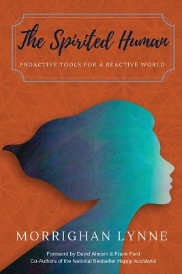 The Spirited Human: Proactive Tools for a Reactive World - Morrighan Lynne