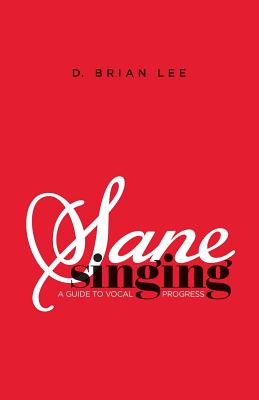 Sane Singing: A Guide to Vocal Progress - D. Brian Lee
