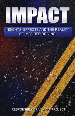 Impact: Insights, Effects and the Reality of Impaired Driving - Responsibly Driven Dui Project